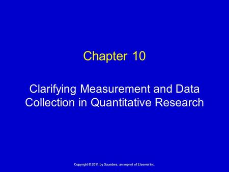 1 Copyright © 2011 by Saunders, an imprint of Elsevier Inc. Chapter 10 Clarifying Measurement and Data Collection in Quantitative Research.
