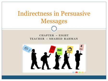 CHAPTER – EIGHT TEACHER – SHAHED RAHMAN Indirectness in Persuasive Messages.