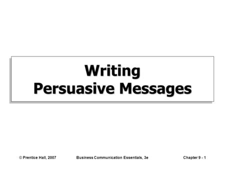 © Prentice Hall, 2007Business Communication Essentials, 3eChapter 9 - 1 Writing Persuasive Messages.