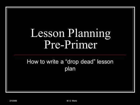 2/1/2006M. G. Werts Lesson Planning Pre-Primer How to write a “drop dead” lesson plan.