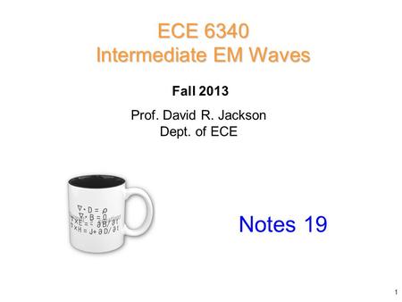 Prof. David R. Jackson Dept. of ECE Fall 2013 Notes 19 ECE 6340 Intermediate EM Waves 1.