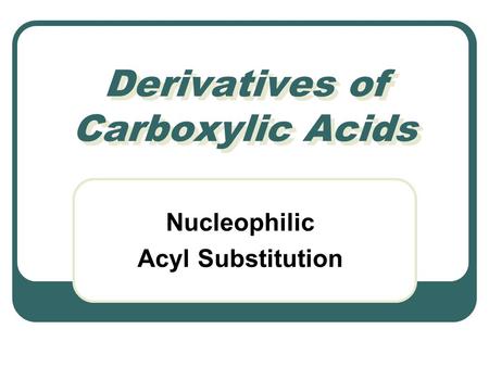 Derivatives of Carboxylic Acids Nucleophilic Acyl Substitution.