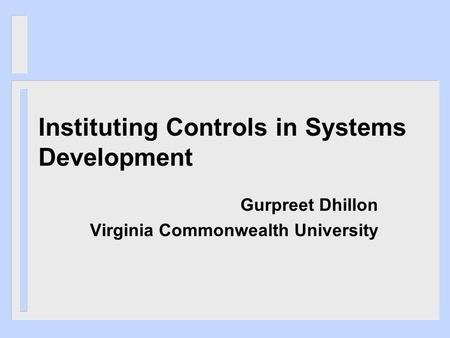 Instituting Controls in Systems Development Gurpreet Dhillon Virginia Commonwealth University.