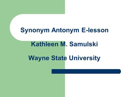 Synonym Antonym E-lesson Kathleen M. Samulski Wayne State University