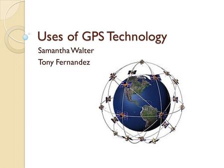 Uses of GPS Technology Samantha Walter Tony Fernandez.