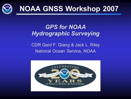 GPS for NOAA Hydrographic Surveying CDR Gerd F. Glang & Jack L. Riley National Ocean Service, NOAA NOAA GNSS Workshop 2007.