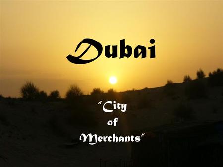 Dubai “City of Merchants”. General Information: Located on the Gulf of Oman and was originally a fishing settlement Oil was discovered in 1966 In the.