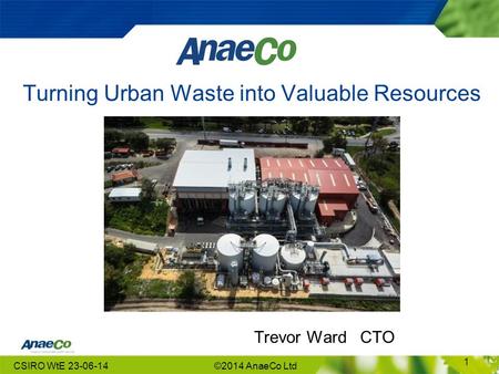 Turning Urban Waste into Valuable Resources Trevor Ward CTO CSIRO WtE 23-06-14©2014 AnaeCo Ltd 1.