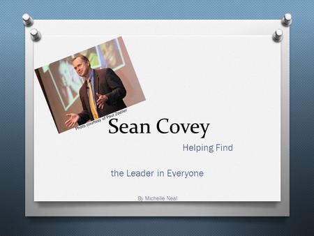 Sean Covey Helping Find the Leader in Everyone By Michelle Neal Photo courtesy of Paul Zoeller.