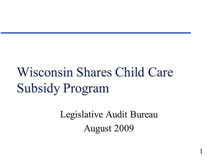 1 Wisconsin Shares Child Care Subsidy Program Legislative Audit Bureau August 2009.