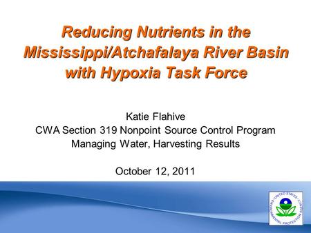 1 Reducing Nutrients in the Mississippi/Atchafalaya River Basin with Hypoxia Task Force Katie Flahive CWA Section 319 Nonpoint Source Control Program Managing.