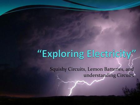 Squishy Circuits, Lemon Batteries, and understanding Circuits.