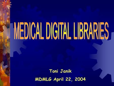 Toni Janik MDMLG April 22, 2004. Why Medical Digital Libraries?  24 hour access to collection  Ability to access library from home, office, patient.