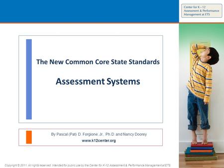 The New Common Core State Standards Assessment Systems By Pascal (Pat) D. Forgione, Jr., Ph.D. and Nancy Doorey www.k12center.org Copyright © 2011. All.
