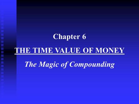 Chapter 6 THE TIME VALUE OF MONEY The Magic of Compounding.