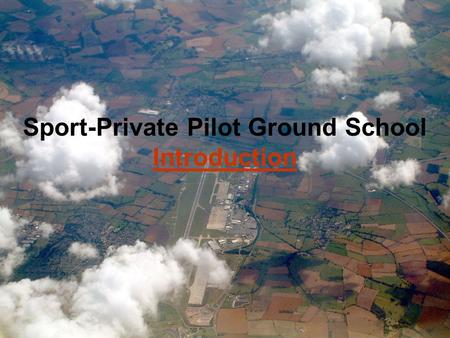 Private-Sport Pilot - 2009 Created by Steve Reisser Sport-Private Pilot Ground School Introduction.