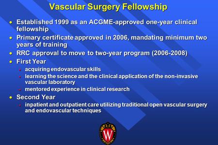 Vascular Surgery Fellowship  Established 1999 as an ACGME-approved one-year clinical fellowship  Primary certificate approved in 2006, mandating minimum.