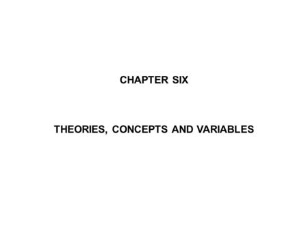 CHAPTER SIX THEORIES, CONCEPTS AND VARIABLES. Research that is not theoretically informed, not grounded in the existing body of knowledge, or of the ‘shotgun’