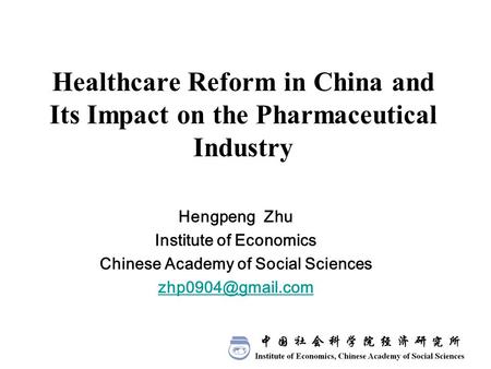 Healthcare Reform in China and Its Impact on the Pharmaceutical Industry Hengpeng Zhu Institute of Economics Chinese Academy of Social Sciences