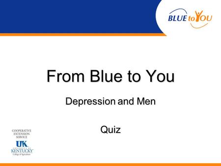 From Blue to You Depression and Men Quiz. A passing blue mood is the same as depression. TrueTrue FalseFalse.
