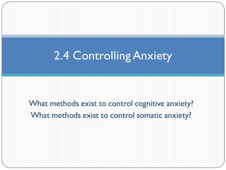 What methods exist to control cognitive anxiety? What methods exist to control somatic anxiety? 2.4 Controlling Anxiety.