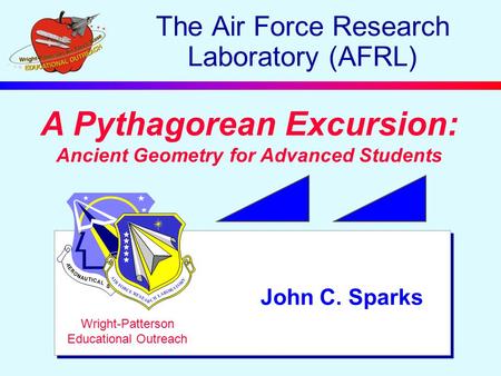 A Pythagorean Excursion: Ancient Geometry for Advanced Students John C. Sparks Wright-Patterson Educational Outreach The Air Force Research Laboratory.