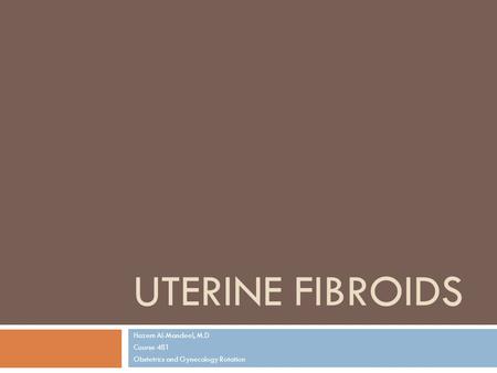UTERINE FIBROIDS Hazem Al-Mandeel, M.D Course 481 Obstetrics and Gynecology Rotation.