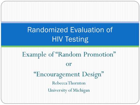Example of “Random Promotion” or “Encouragement Design” Rebecca Thornton University of Michigan Randomized Evaluation of HIV Testing.