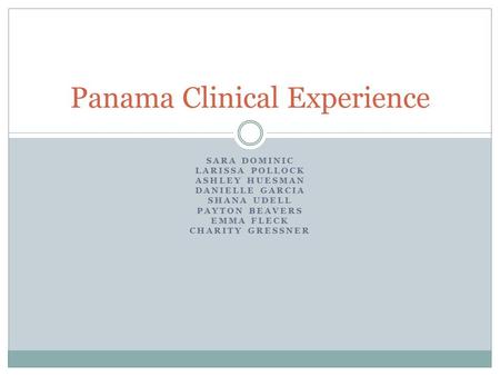 SARA DOMINIC LARISSA POLLOCK ASHLEY HUESMAN DANIELLE GARCIA SHANA UDELL PAYTON BEAVERS EMMA FLECK CHARITY GRESSNER Panama Clinical Experience.