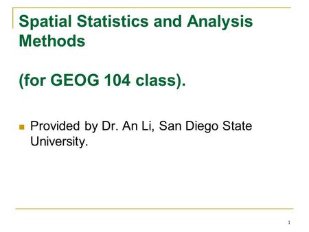 1 Spatial Statistics and Analysis Methods (for GEOG 104 class). Provided by Dr. An Li, San Diego State University.