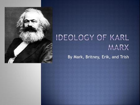 By Mark, Britney, Erik, and Trish.  Lived in the 1800’s (1818-1883)  was best known not as a philosopher but as a revolutionary communist  Published.