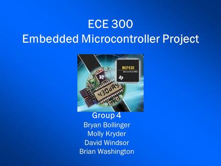 ECE 300 Embedded Microcontroller Project Group 4 Bryan Bollinger Molly Kryder David Windsor Brian Washington.