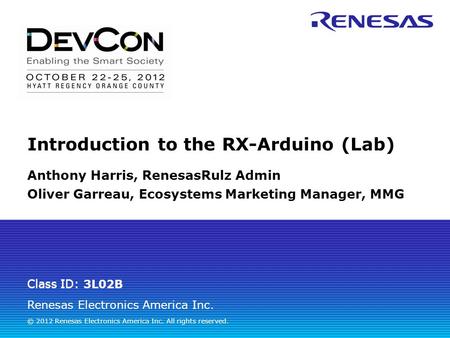 Renesas Electronics America Inc. © 2012 Renesas Electronics America Inc. All rights reserved. Class ID: 3L02B Introduction to the RX-Arduino (Lab) Anthony.