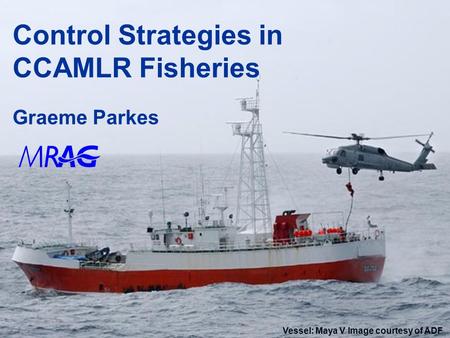 1 Control Strategies in CCAMLR Fisheries Graeme Parkes Vessel: Maya V Image courtesy of ADF.