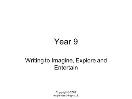 Year 9 Writing to Imagine, Explore and Entertain Copyright © 2009 englishteaching.co.uk.
