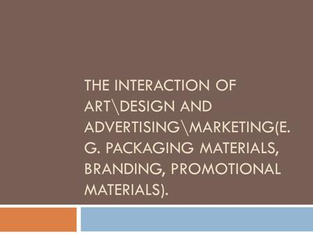 THE INTERACTION OF ART\DESIGN AND ADVERTISING\MARKETING(E. G. PACKAGING MATERIALS, BRANDING, PROMOTIONAL MATERIALS).