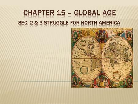 CHAPTER 15 – GLOBAL AGE Sec. 2 & 3 Struggle for North America
