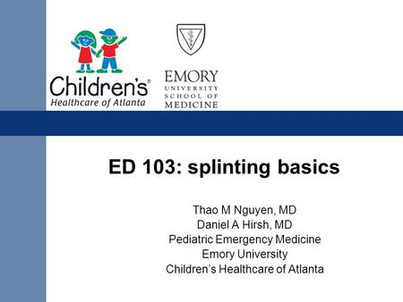 ED 103: splinting basics Thao M Nguyen, MD Daniel A Hirsh, MD Pediatric Emergency Medicine Emory University Children’s Healthcare of Atlanta.