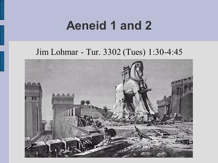 Aeneid 1 and 2 Jim Lohmar - Tur. 3302 (Tues) 1:30-4:45.