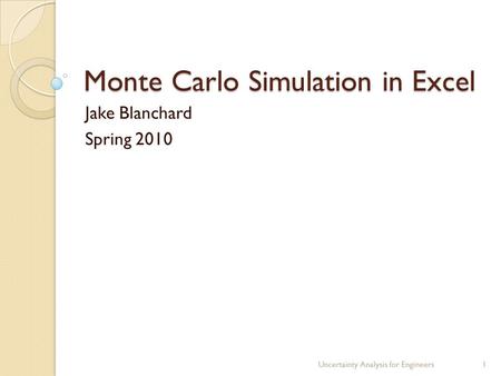 Monte Carlo Simulation in Excel Jake Blanchard Spring 2010 Uncertainty Analysis for Engineers1.