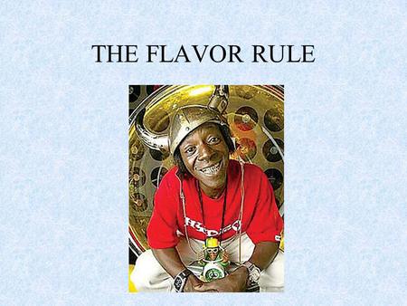THE FLAVOR RULE. With this rule a specific percentage is not required BUT the product must contain an amount sufficient to be detected.