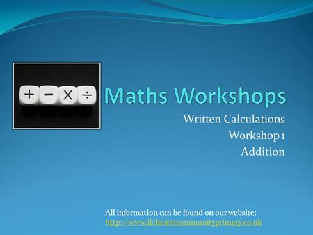 Written Calculations Workshop 1 Addition All information can be found on our website: