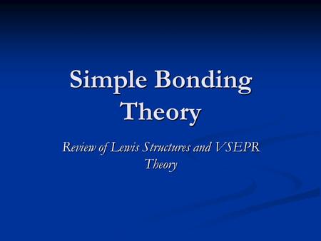 Simple Bonding Theory Review of Lewis Structures and VSEPR Theory.