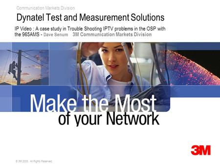 Communication Markets Division © 3M 2009. All Rights Reserved. Dynatel Test and Measurement Solutions IP Video ; A case study in Trouble Shooting IPTV.