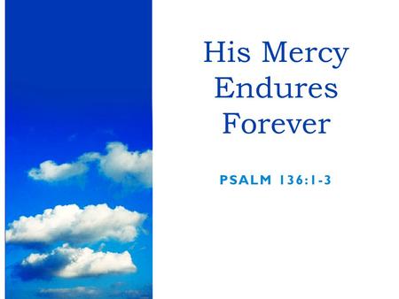PSALM 136:1-3 His Mercy Endures Forever. Are we always thankful for what God has done?