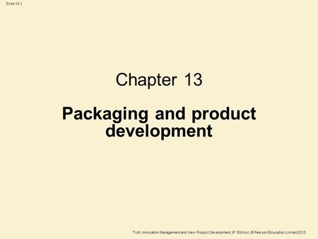 Trott, Innovation Management and New Product Development, 5 th Edition, © Pearson Education Limited 2013 Slide 13.1 Chapter 13 Packaging and product development.