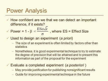 Power Analysis How confident are we that we can detect an important difference, if it exists? Power = 1 - , where ES = Effect Size Used to design an experiment.