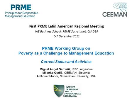 First PRME Latin American Regional Meeting IAE Business School, PRME Secretariat, CLADEA 6-7 December 2011 PRME Working Group on Poverty as a Challenge.
