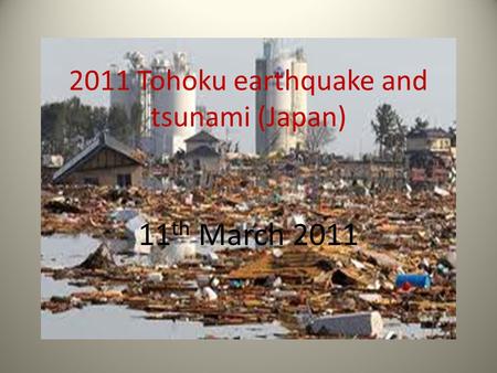 2011 Tohoku earthquake and tsunami (Japan) 11 th March 2011.