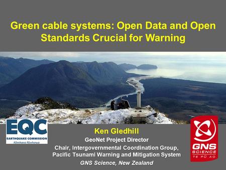Green cable systems: Open Data and Open Standards Crucial for Warning Ken Gledhill GeoNet Project Director Chair, Intergovernmental Coordination Group,